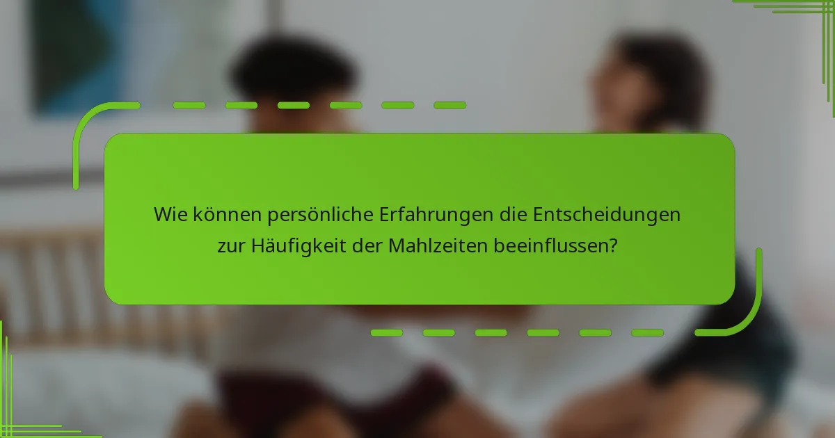 Wie können persönliche Erfahrungen die Entscheidungen zur Häufigkeit der Mahlzeiten beeinflussen?