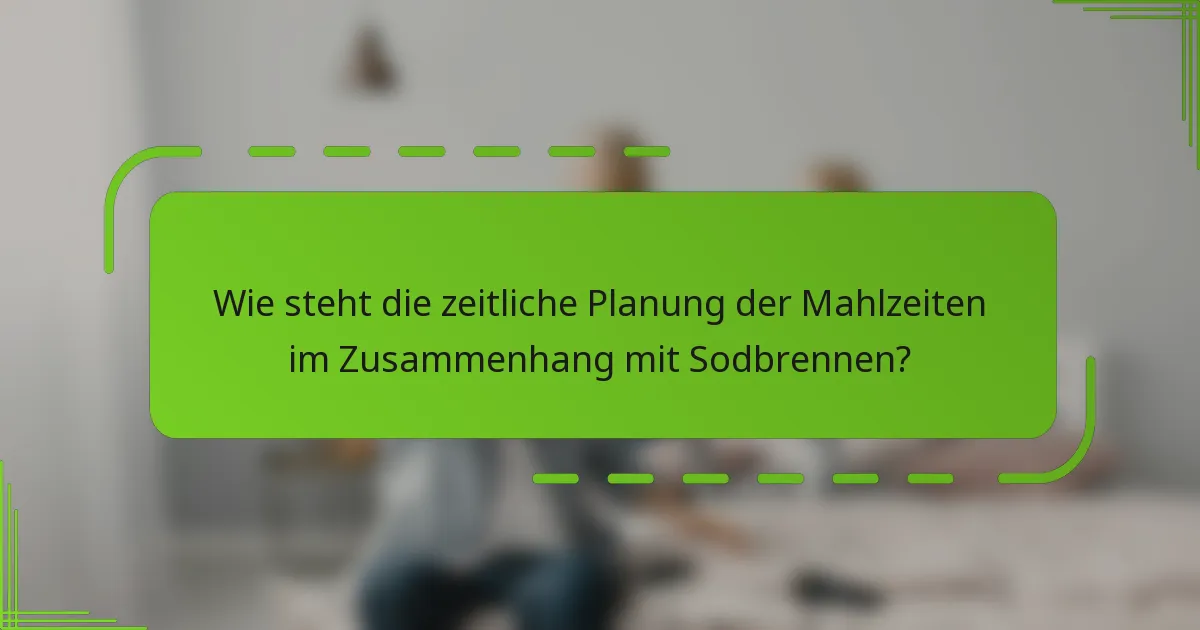 Wie steht die zeitliche Planung der Mahlzeiten im Zusammenhang mit Sodbrennen?