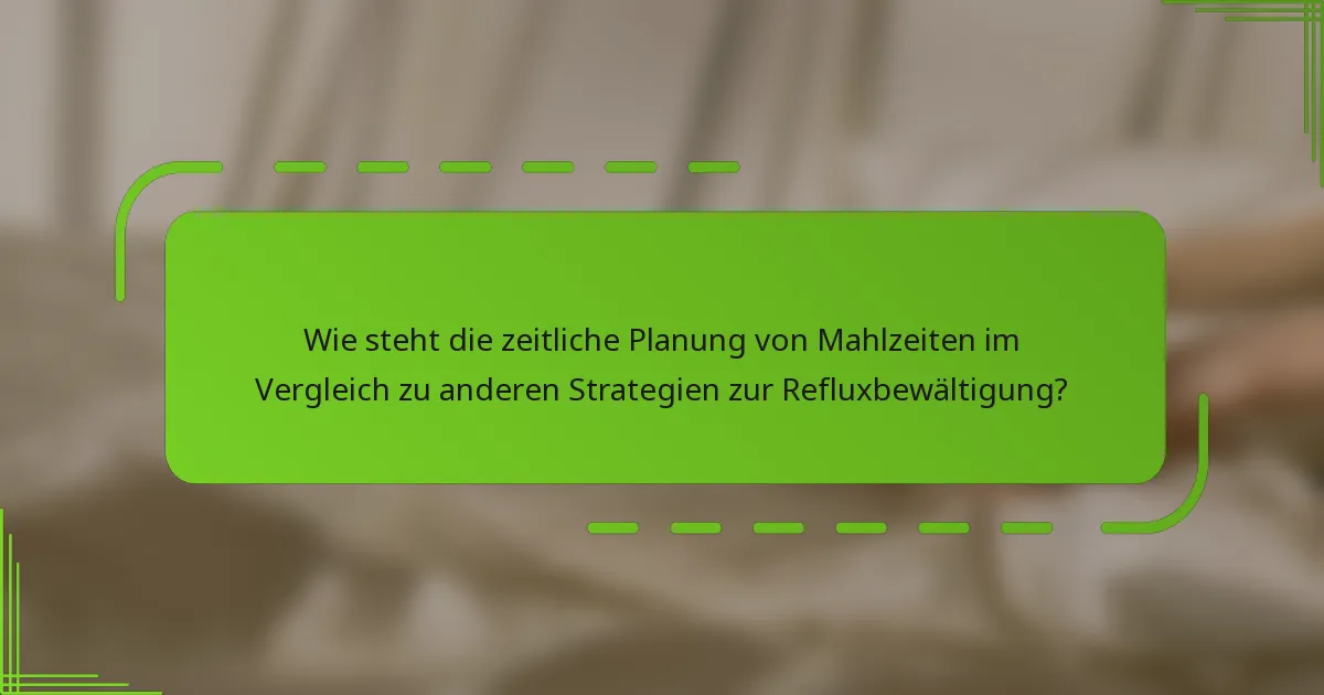 Wie steht die zeitliche Planung von Mahlzeiten im Vergleich zu anderen Strategien zur Refluxbewältigung?