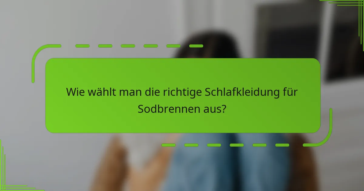 Wie wählt man die richtige Schlafkleidung für Sodbrennen aus?
